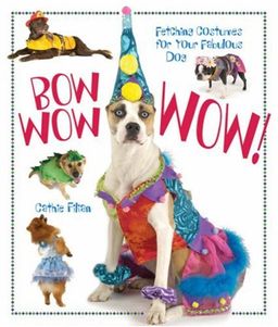 Bow Wow WOW!: Fetching Costumes for Your Fabulous Dog / Cathie Filian
