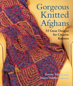 Gorgeous Knitted Afghans: 33 Great Designs for Creative Knitters / Fatema Habibur-Rahman Gorgeous Knitted Afghans: 33 Great Designs for Creative Knitters / Fatema Habibur-Rahman