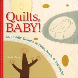 Quilts, Baby!: 20 Cuddly Designs to Piece, Patch & Embroider / Linda Kopp Quilts, Baby!: 20 Cuddly Designs to Piece, Patch & Embroider / Linda Kopp