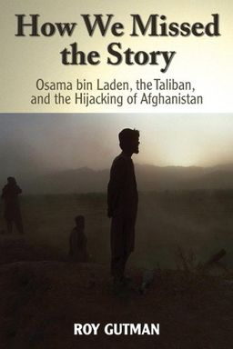 How We Missed the Story: Osama Bin Laden, the Taliban and the Hijacking of Afghanistan - Roy Gutman