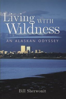 Living With Wildness: An Alaskan Odyssey - Bill Sherwonit Living With Wildness: An Alaskan Odyssey - Bill Sherwonit