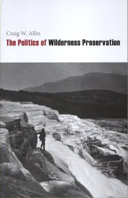 The Politics of Wilderness Preservation - Craig W. Allin The Politics of Wilderness Preservation - Craig W. Allin