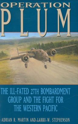 Operation PLUM: The Ill-fated 27th Bombardment Group and the Fight for the Western Pacific (Williams-Ford Texas A&M University Military History Series) - Adrian R. Martin Operation PLUM: The Ill-fated 27th Bombardment Group and the Fight for the Western Pacific (Williams-Ford Texas A&M University Military History Series) - Adrian R. Martin