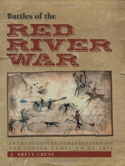 Battles of the Red River War: Archeological Perspectives on the Indian Campaign of 1874 - J. Brett Cruse Battles of the Red River War: Archeological Perspectives on the Indian Campaign of 1874 - J. Brett Cruse