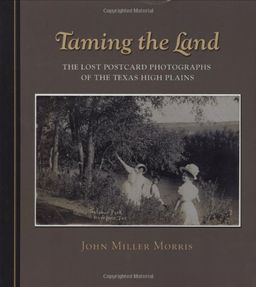 Taming the Land: The Lost Postcard Photographs of the Texas High Plains (Clayton Wheat Williams Texas Life Series) - John Miller Morris Taming the Land: The Lost Postcard Photographs of the Texas High Plains (Clayton Wheat Williams Texas Life Series) - John Miller Morris