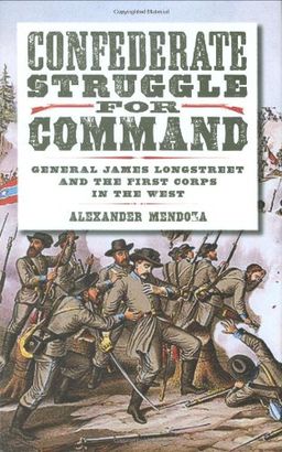 Confederate Struggle for Command: General James Longstreet and the First Corps in the West (Williams-Ford Texas A&M University Military History Series) - Alex Mendoza Confederate Struggle for Command: General James Longstreet and the First Corps in the West (Williams-Ford Texas A&M University Military History Series) - Alex Mendoza
