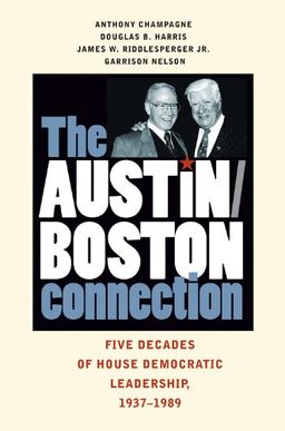 The Austin-Boston Connection: Five Decades of House Democratic Leadership, 1937-1989 - Anthony Champagne The Austin-Boston Connection: Five Decades of House Democratic Leadership, 1937-1989 - Anthony Champagne