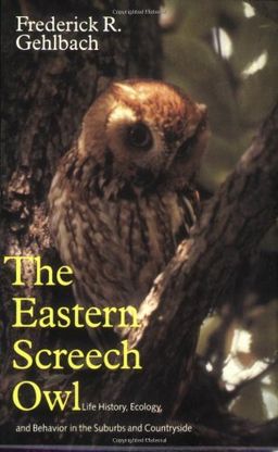 Eastern Screech Owl: Life History, Ecology, and Behavior in the Suburbs and Countryside (W. L. Moody Jr. Natural History Series) - Frederick R. Gehlbach Eastern Screech Owl: Life History, Ecology, and Behavior in the Suburbs and Countryside (W. L. Moody Jr. Natural History Series) - Frederick R. Gehlbach