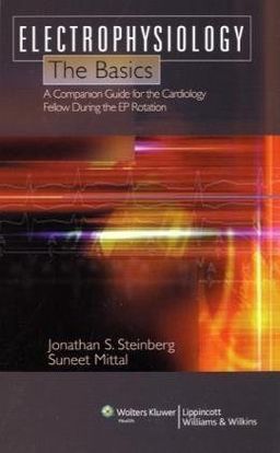 An Electrophysiology: The Basics: A Companion Guide for the Cardiology Fellow during the EP Rotation - Jonathan S Steinberg An Electrophysiology: The Basics: A Companion Guide for the Cardiology Fellow during the EP Rotation - Jonathan S Steinberg