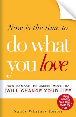 Now is the Time to Do What You Love: How to Make the Career Move that Will Change Your Life / Nancy Whitney-Reiter Now is the Time to Do What You Love: How to Make the Career Move that Will Change Your Life / Nancy Whitney-Reiter