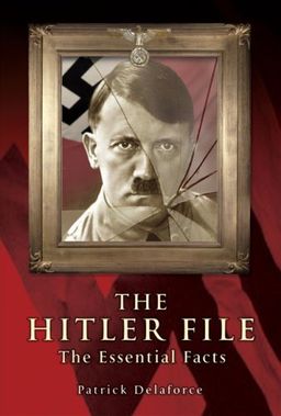 The Hitler Files: The Essential Facts - Patrick Delaforce The Hitler Files: The Essential Facts - Patrick Delaforce
