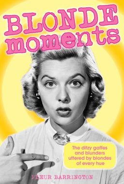 Blonde Moments: The Ditzy Gaffes and Blunders Uttered by Blondes of Every Hue - Fleur Barrington Blonde Moments: The Ditzy Gaffes and Blunders Uttered by Blondes of Every Hue - Fleur Barrington