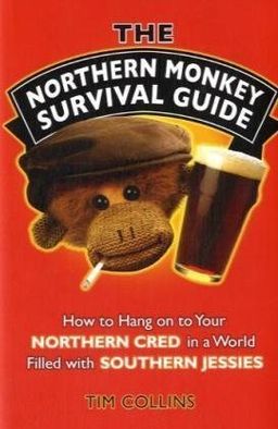 The Northern Monkey Survival Guide: How to Hang On to Your Northern Cred in a World Filled with Southern Jessies - Tim Collins The Northern Monkey Survival Guide: How to Hang On to Your Northern Cred in a World Filled with Southern Jessies - Tim Collins
