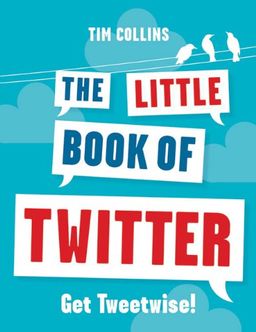 The Little Book of Twitter: Get Tweetwise! - Tim Collins The Little Book of Twitter: Get Tweetwise! - Tim Collins