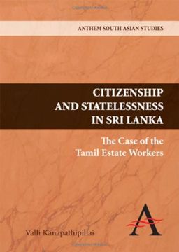 Citizenship and Statelessness in Sri Lanka: The Case of the Tamil Estate Workers - Valli Kanapathipillai Citizenship and Statelessness in Sri Lanka: The Case of the Tamil Estate Workers - Valli Kanapathipillai