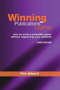 Winning the Publications Game: How to Write a Scientific Paper Without Neglecting Your Patients - Tim Albert Winning the Publications Game: How to Write a Scientific Paper Without Neglecting Your Patients - Tim Albert