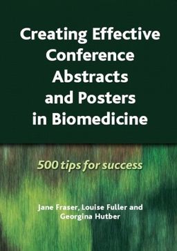 Creating Effective Conference Abstracts and Posters in Biomedicine: 500 Tips for Success / Jane Fraser Creating Effective Conference Abstracts and Posters in Biomedicine: 500 Tips for Success / Jane Fraser
