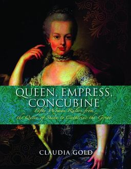 Queen, Empress, Concubine: Fifty Women Rulers from the Queen of Sheeba to Catherine The Great - Claudia Gold