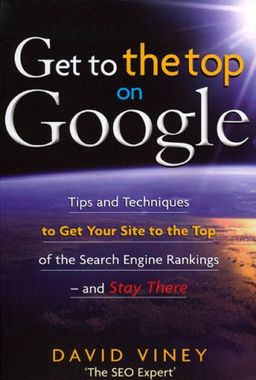 Get to the Top on Google: Tips and Techniques to Get Your Site to the Top of the Search Engine Rankings -- and Stay There - David Viney Get to the Top on Google: Tips and Techniques to Get Your Site to the Top of the Search Engine Rankings -- and Stay There - David Viney