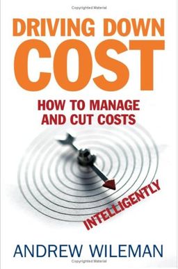 Driving Down Cost: How to Manage and Cut Costs--Intelligently - Andrew Wileman Driving Down Cost: How to Manage and Cut Costs--Intelligently - Andrew Wileman