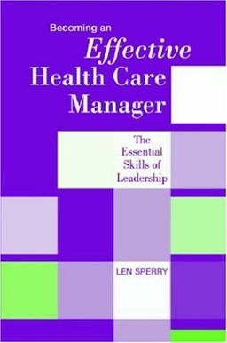 Becoming an Effective Health Care Manager: The Essential Skills of Leadership / Len Sperry