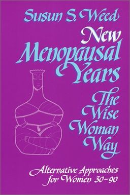 New Menopausal Years, The Wise Woman Way: Alternative Approaches for Women 30-90 (Wise Woman Herbal Series, Book 5) (Wise Woman Ways) - Susun S. Weed New Menopausal Years, The Wise Woman Way: Alternative Approaches for Women 30-90 (Wise Woman Herbal Series, Book 5) (Wise Woman Ways) - Susun S. Weed