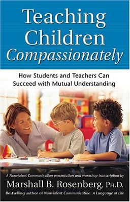 Teaching Children Compassionately: How Students and Teachers Can Succeed with Mutual Understanding (Nonviolent Communication Guides) - Marshall B. Rosenberg PhD