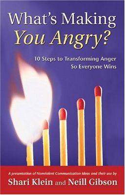 What's Making You Angry?: 10 Steps to Transforming Anger So Everyone Wins (Nonviolent Communication Guides) - Shari Klein