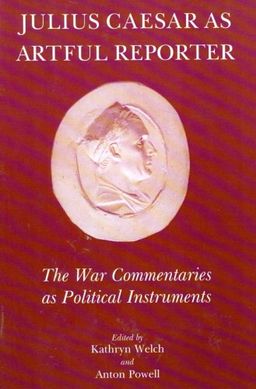 Julius Caesar as Artful Reporter: The War Commentaries as Political Instruments - Anton Powell