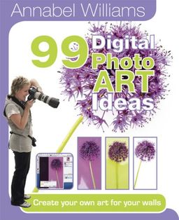 99 Photo Art Ideas: Create your own art for your walls (99 Photo Ideas) - Annabel Williams 99 Photo Art Ideas: Create your own art for your walls (99 Photo Ideas) - Annabel Williams