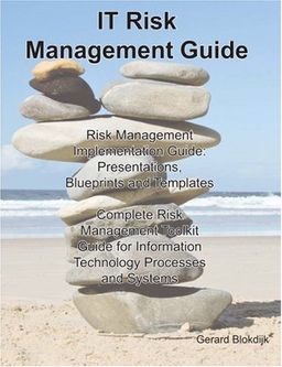 IT Risk Management Guide - Risk Management Implementation Guide: Presentations, Blueprints, Templates; Complete Risk Management Toolkit Guide for Information Technology Processes and Systems - Gerard Blokdijk IT Risk Management Guide - Risk Management Implementation Guide: Presentations, Blueprints, Templates; Complete Risk Management Toolkit Guide for Information Technology Processes and Systems - Gerard Blokdijk