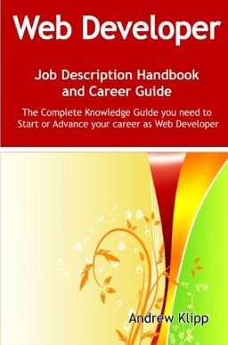 The Web Developer Job Description Handbook and Career Guide: The Complete Knowledge Guide you need to Start or Advance your Career as Web Developer. Practical ... Manual for Job-Hunters and Career-Changers. - Andrew Klipp The Web Developer Job Description Handbook and Career Guide: The Complete Knowledge Guide you need to Start or Advance your Career as Web Developer. Practical ... Manual for Job-Hunters and Career-Changers. - Andrew Klipp
