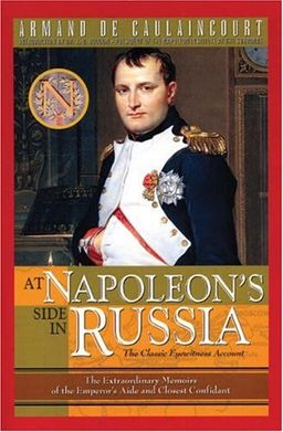 At Napoleon's Side in Russia: The Classic Eyewitness Account - Armand de Caulaincourt
