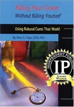Killing Your Cancer Without Killing Yourself: The Natural Cure That Works! - Allen Chips Killing Your Cancer Without Killing Yourself: The Natural Cure That Works! - Allen Chips