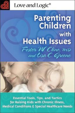 Parenting Children With Health Issues: Essential Tools, Tips, and Tactics for Raising Kids With Chronic Illness, Medical Conditions, and Special Healthcare Needs - Foster W. Cline Parenting Children With Health Issues: Essential Tools, Tips, and Tactics for Raising Kids With Chronic Illness, Medical Conditions, and Special Healthcare Needs - Foster W. Cline