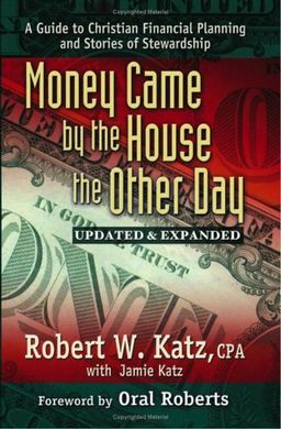 Money Came by the House the Other Day: A Guide to Christian Financial Planning And Stories of Stewardship - Robert W. Katz; Jamie Katz Money Came by the House the Other Day: A Guide to Christian Financial Planning And Stories of Stewardship - Robert W. Katz; Jamie Katz