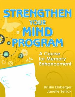 Strengthen Your Mind Program: A Course for Memory Enhancement / Kristin Einberger Strengthen Your Mind Program: A Course for Memory Enhancement / Kristin Einberger