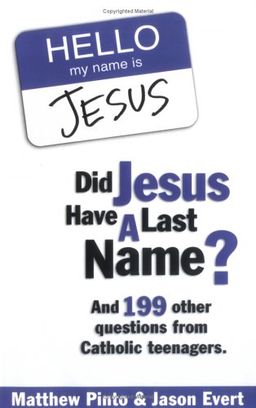Did Jesus Have a Last Name? And 199 Other Questions from Catholic Teenagers - Matthew Pinto; Jason Evert Did Jesus Have a Last Name? And 199 Other Questions from Catholic Teenagers - Matthew Pinto; Jason Evert
