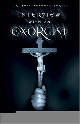 Interview With an Exorcist: An Insider's Look at the Devil, Demonic Possession, and the Path to Deliverance / Jose Antonio Fortea