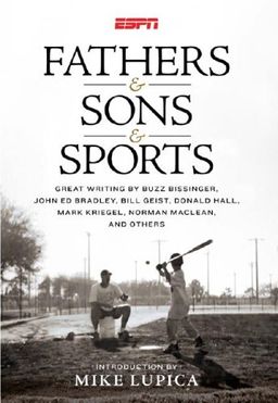 Fathers & Sons & Sports: Great Writing By Buzz Bissinger, John Ed Bradley, Bill Geist, Donald Hall, Mark Kriegel, Norman MaClean, and Others - Mike Lupica Fathers & Sons & Sports: Great Writing By Buzz Bissinger, John Ed Bradley, Bill Geist, Donald Hall, Mark Kriegel, Norman MaClean, and Others - Mike Lupica
