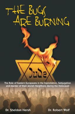The Bugs Are Burning: The Role of Eastern Europeans in the Exploitation, Subjugation, and Murder of Their Jewish Neighbors During the Holocaust - Sheldon