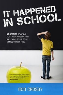 It Happened in School: 50 Stories of Actual Classroom/Athletic Field Happenings Bound to Put a Smile on Your Face - Bob Crosby It Happened in School: 50 Stories of Actual Classroom/Athletic Field Happenings Bound to Put a Smile on Your Face - Bob Crosby