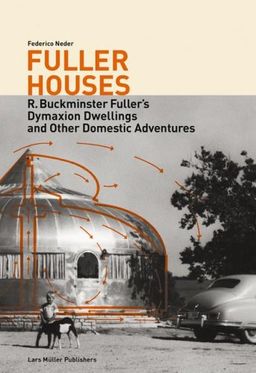 Fuller Houses: R. Buckminster Fuller's Dymaxion Dwellings and Other Domestic Adventures - Federico Neder Fuller Houses: R. Buckminster Fuller's Dymaxion Dwellings and Other Domestic Adventures - Federico Neder