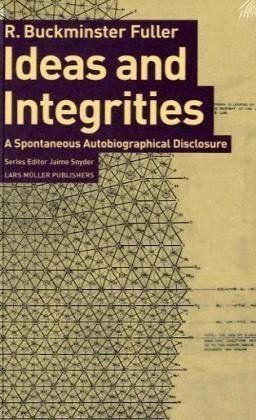 Ideas and Integrities: A Spontaneous Autobiographical Disclosure - R. Buckminster Fuller Ideas and Integrities: A Spontaneous Autobiographical Disclosure - R. Buckminster Fuller