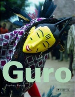 Guro: Masks, Performances, and Master Carvers in Ivory Coast - Eberhard Fischer