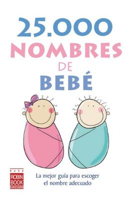 25.000 nombres de bebe: La mejor guia para escoger el nombre adecuado - Ediciones Robinbook 25.000 nombres de bebe: La mejor guia para escoger el nombre adecuado - Ediciones Robinbook