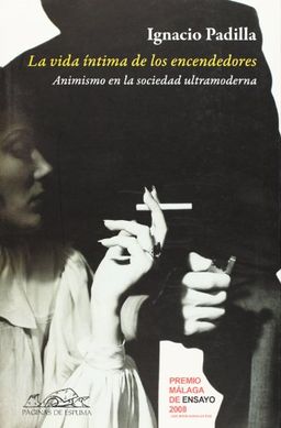 La vida intima de los encendedores/ The Private Life of Lighters: El Animismo En La Sociedad Ultramoderna (Spanish Edition) - Ignacio Padilla La vida intima de los encendedores/ The Private Life of Lighters: El Animismo En La Sociedad Ultramoderna (Spanish Edition) - Ignacio Padilla