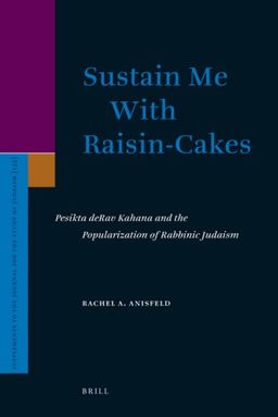 Sustain Me With Raisin-Cakes: Pesikta deRav Kahana and the Popularization of Rabbinic Judaism (Supplements to the Journal for the Study of Judaism) - Rachel A. Anisfeld