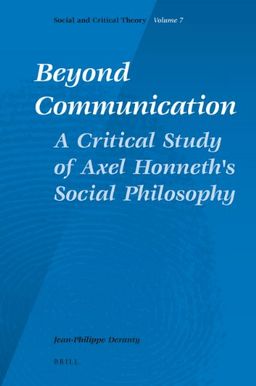 Beyond Communication. A Critical Study of Axel Honneth's Social Philosophy (Social and Critical Theory) - Jean-Philippe Deranty