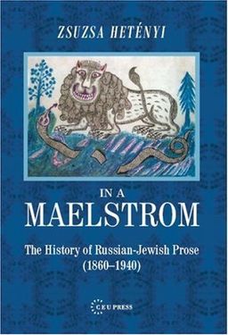 In a Maelstrom: A History of Russian-Jewish Prose, 1860–1940 - Zsuzsa Hetenyi In a Maelstrom: A History of Russian-Jewish Prose, 1860–1940 - Zsuzsa Hetenyi
